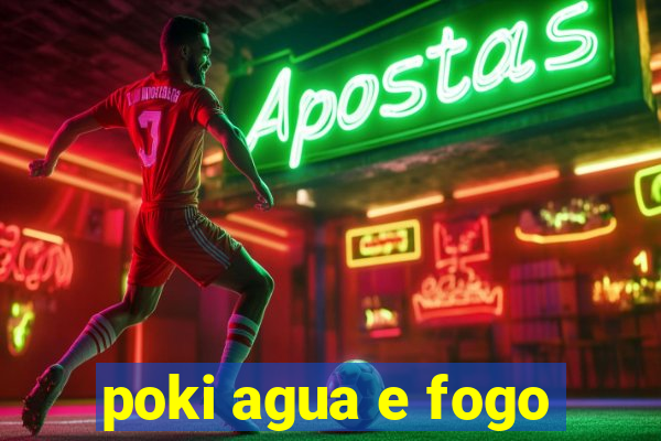 poki agua e fogo