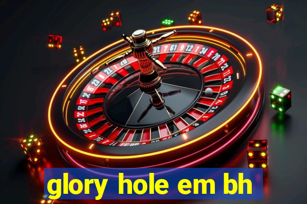 glory hole em bh