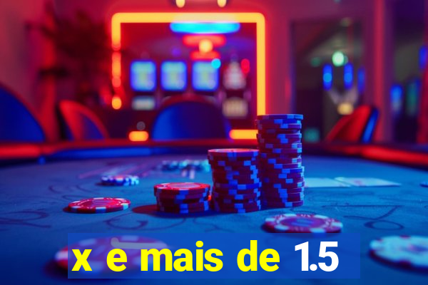 x e mais de 1.5