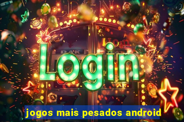 jogos mais pesados android