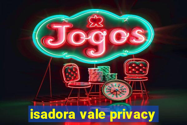 isadora vale privacy