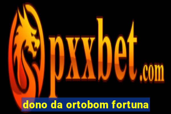 dono da ortobom fortuna