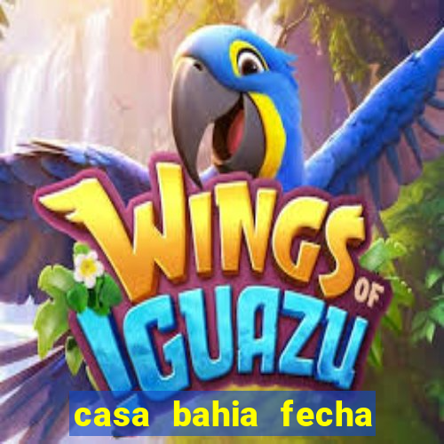 casa bahia fecha que horas