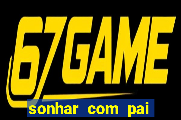 sonhar com pai jogo do bicho