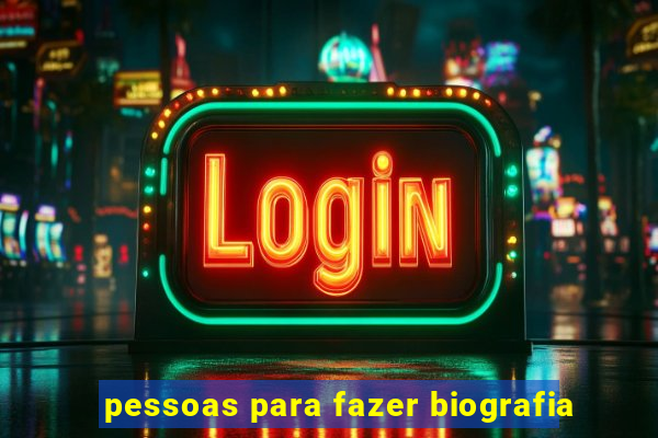 pessoas para fazer biografia