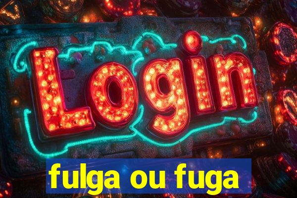 fulga ou fuga