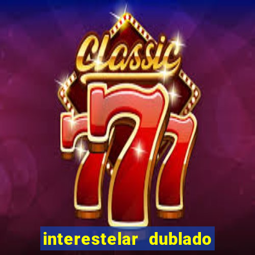 interestelar dublado 4k interestelar filme completo dublado