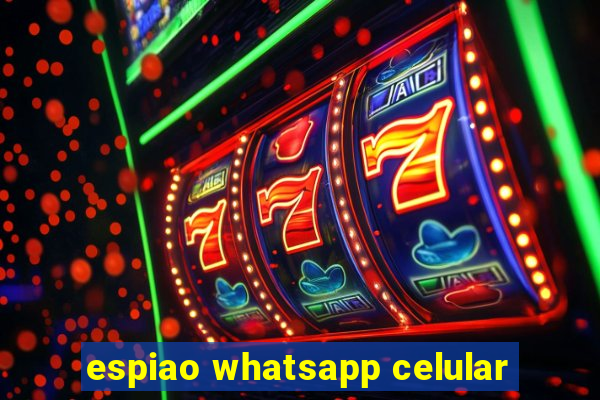 espiao whatsapp celular