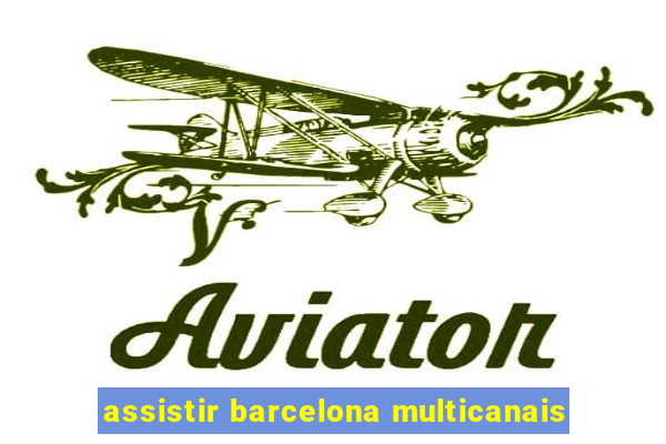 assistir barcelona multicanais