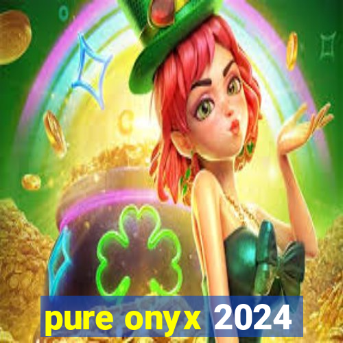 pure onyx 2024