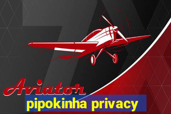 pipokinha privacy