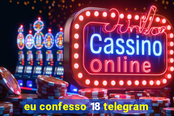 eu confesso 18 telegram