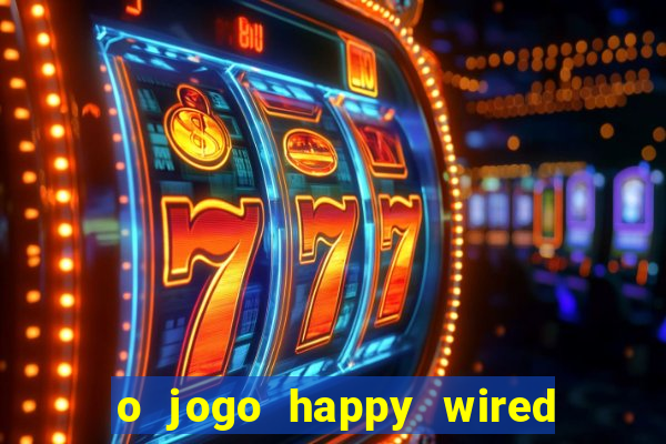 o jogo happy wired paga mesmo