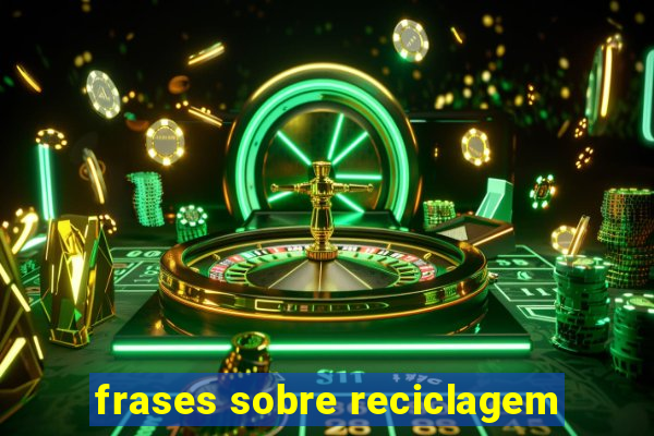 frases sobre reciclagem