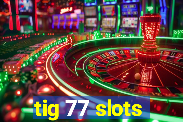 tig 77 slots