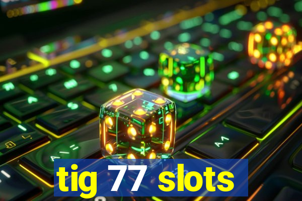 tig 77 slots