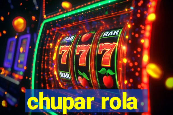 chupar rola