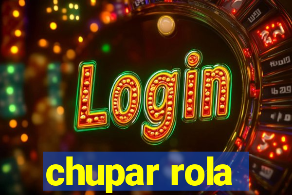 chupar rola