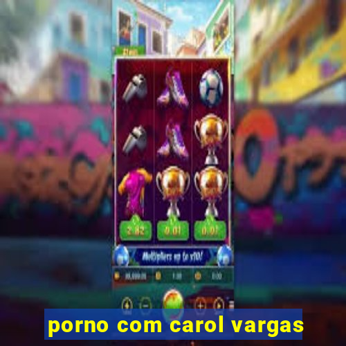 porno com carol vargas