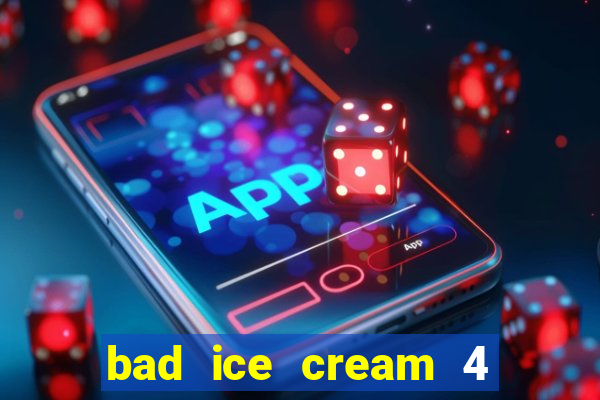 bad ice cream 4 click jogos