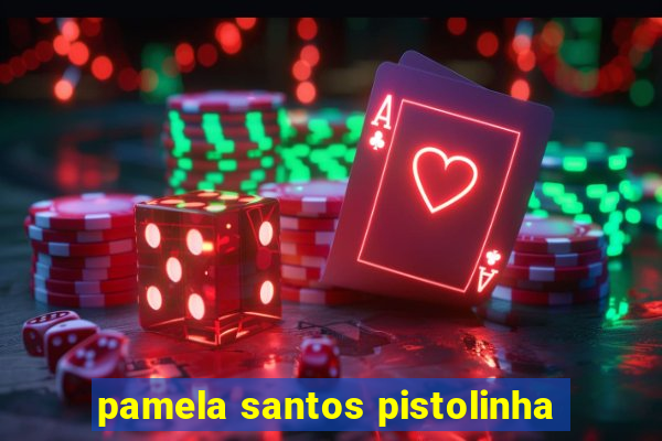 pamela santos pistolinha