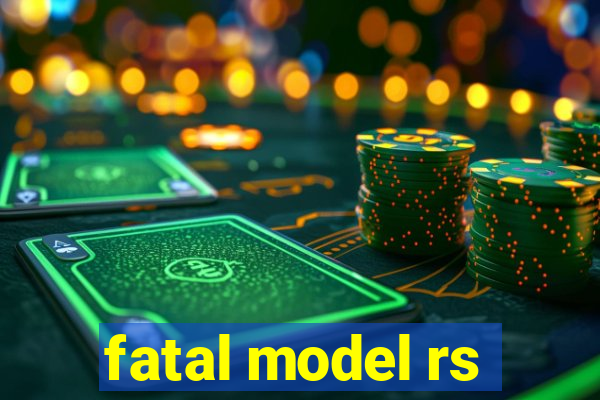 fatal model rs