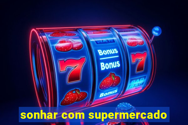 sonhar com supermercado