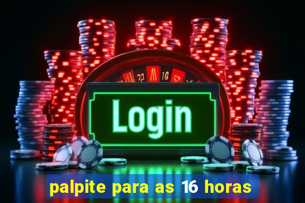 palpite para as 16 horas