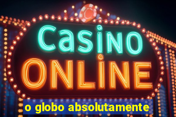 o globo absolutamente