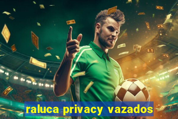 raluca privacy vazados