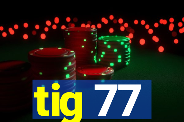 tig 77