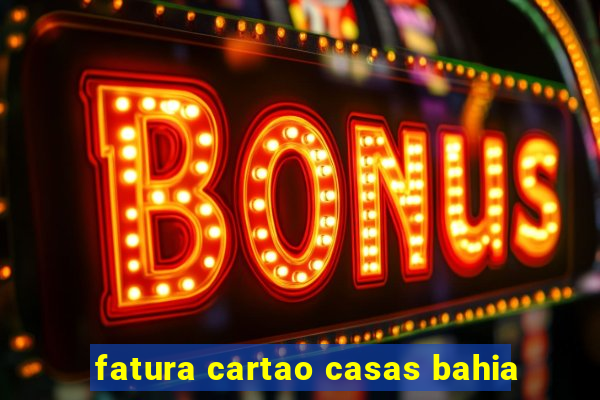 fatura cartao casas bahia