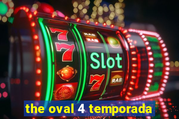 the oval 4 temporada