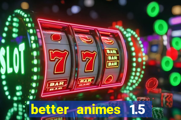 better animes 1.5 apk download