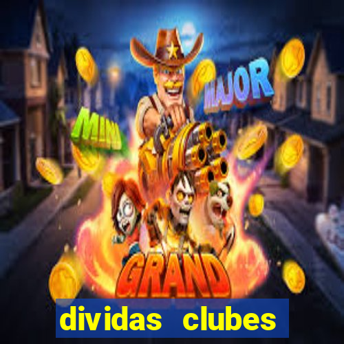 dividas clubes brasileiros 2024