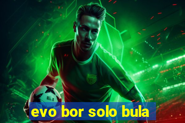 evo bor solo bula