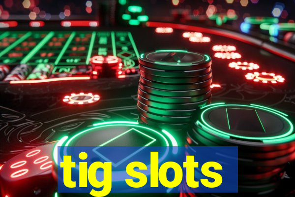 tig slots