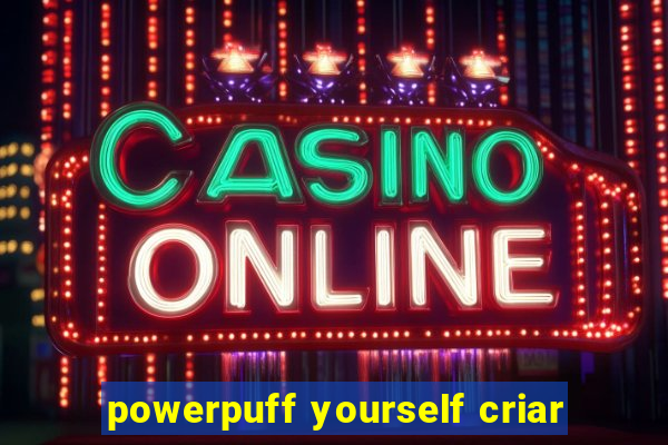 powerpuff yourself criar