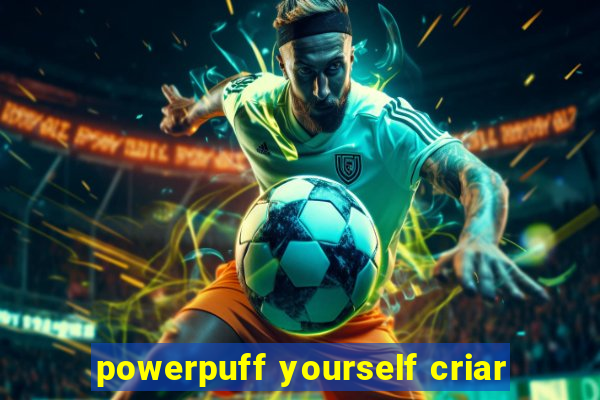powerpuff yourself criar