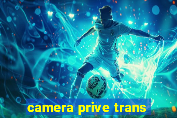 camera prive trans