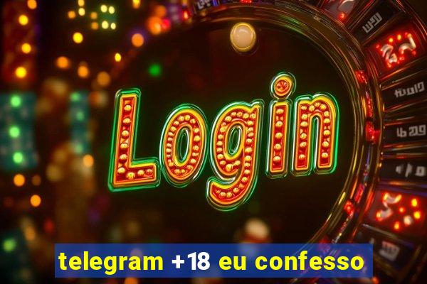 telegram +18 eu confesso