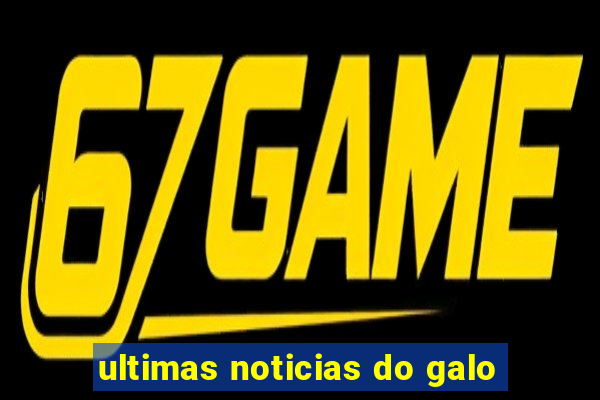 ultimas noticias do galo