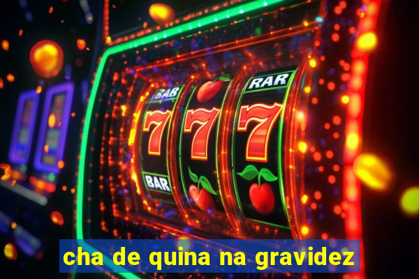 cha de quina na gravidez