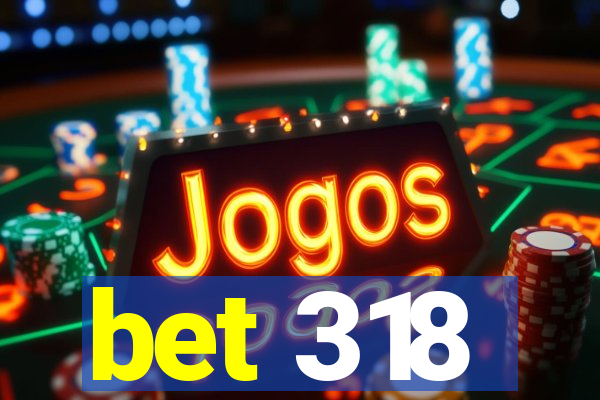 bet 318