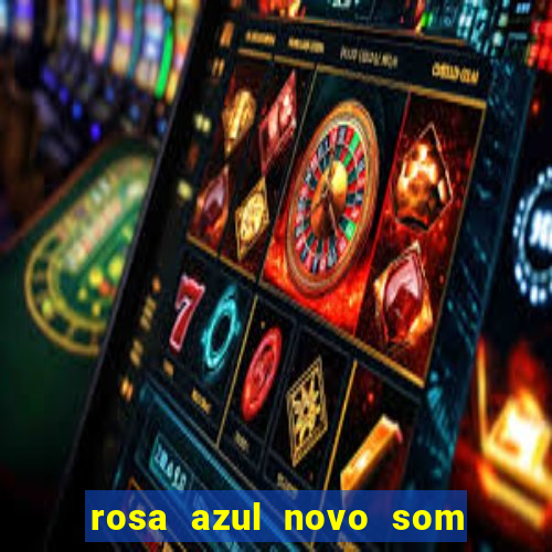 rosa azul novo som letra rosa azul novo som