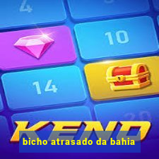bicho atrasado da bahia