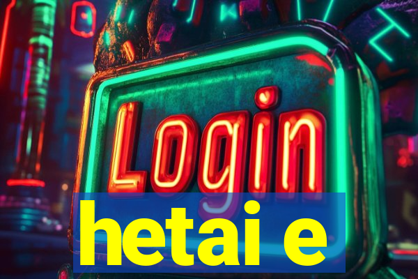 hetai e