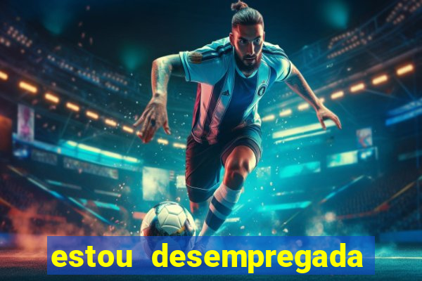 estou desempregada o que fazer para ganhar dinheiro 2024