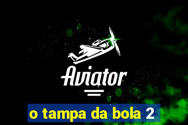 o tampa da bola 2