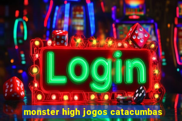 monster high jogos catacumbas
